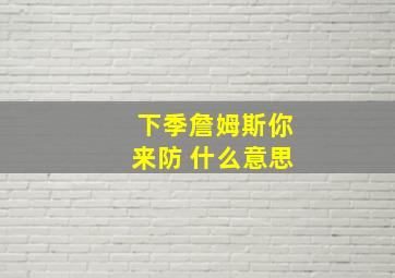 下季詹姆斯你来防 什么意思